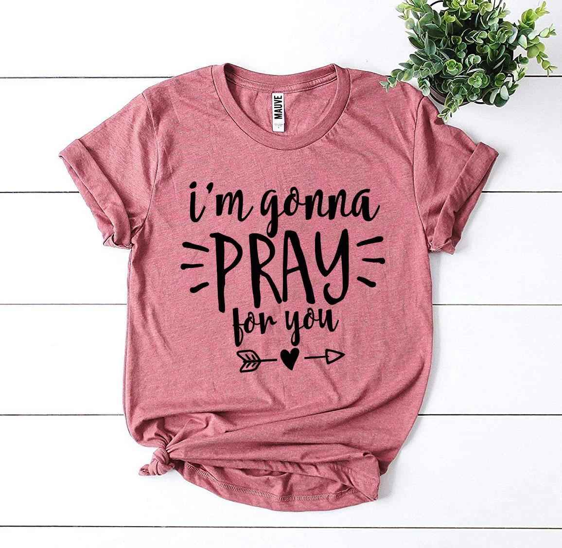 I'm Gonna Pray For You T-shirt