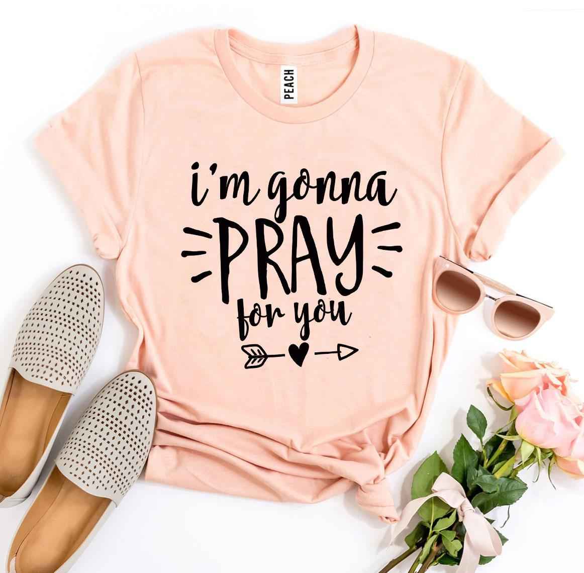 I'm Gonna Pray For You T-shirt